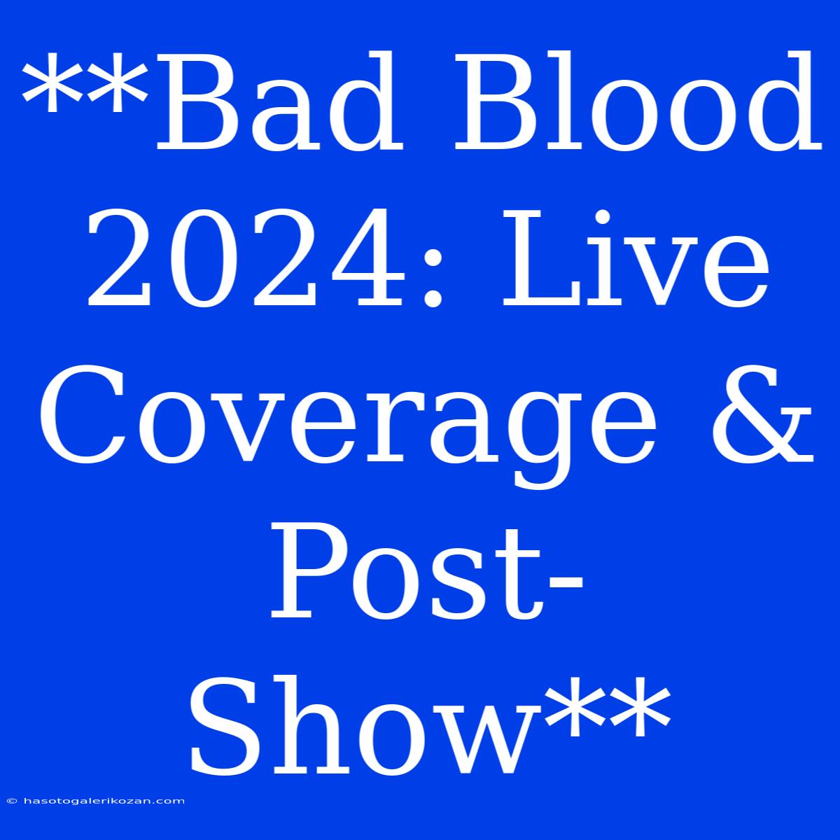 **Bad Blood 2024: Live Coverage & Post-Show**