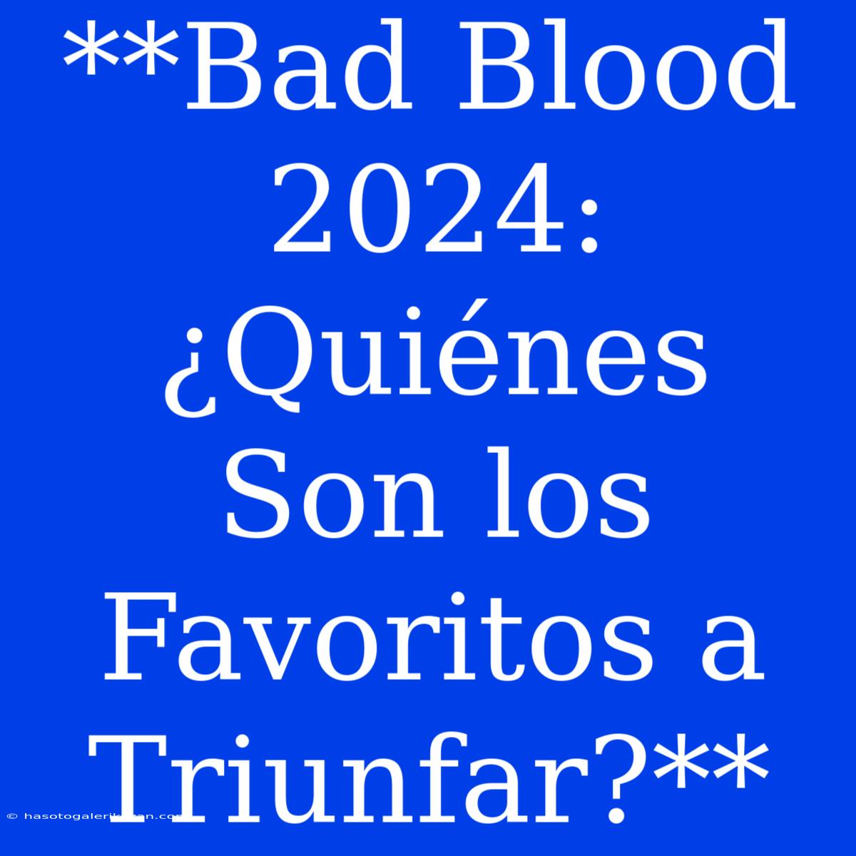 **Bad Blood 2024: ¿Quiénes Son Los Favoritos A Triunfar?** 