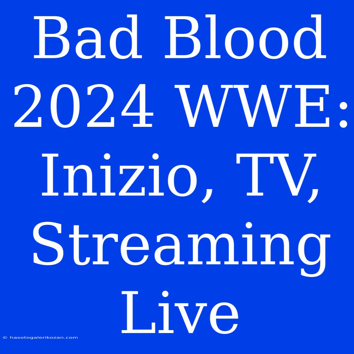 Bad Blood 2024 WWE: Inizio, TV, Streaming Live