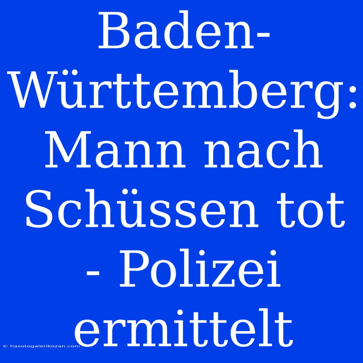 Baden-Württemberg: Mann Nach Schüssen Tot - Polizei Ermittelt