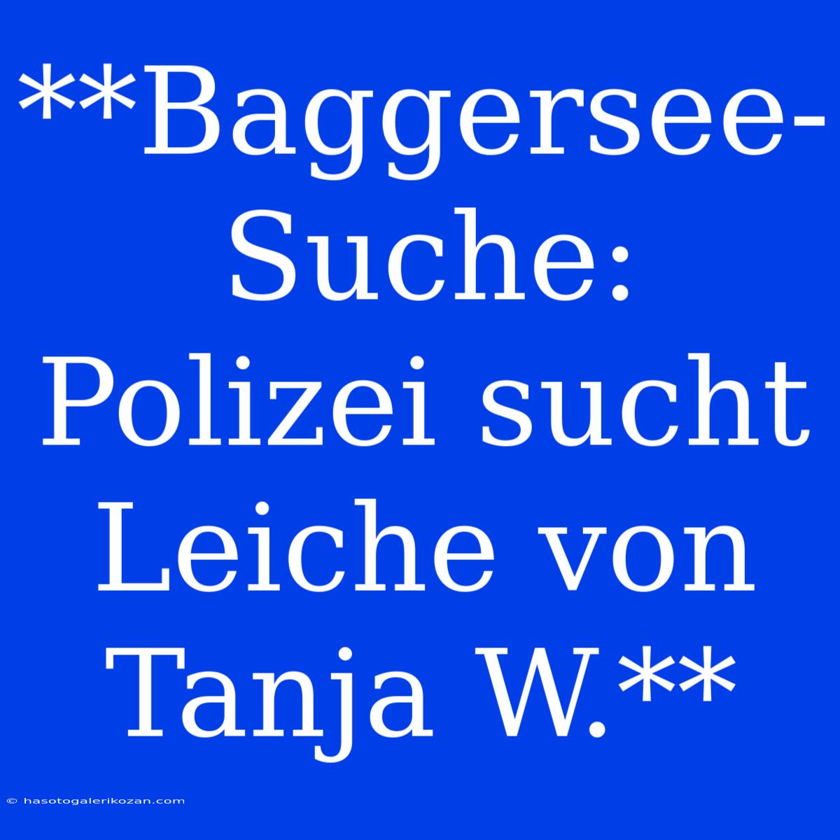 **Baggersee-Suche: Polizei Sucht Leiche Von Tanja W.**