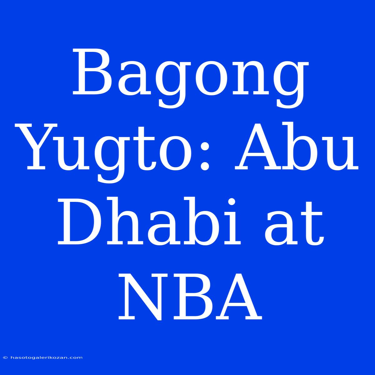 Bagong Yugto: Abu Dhabi At NBA