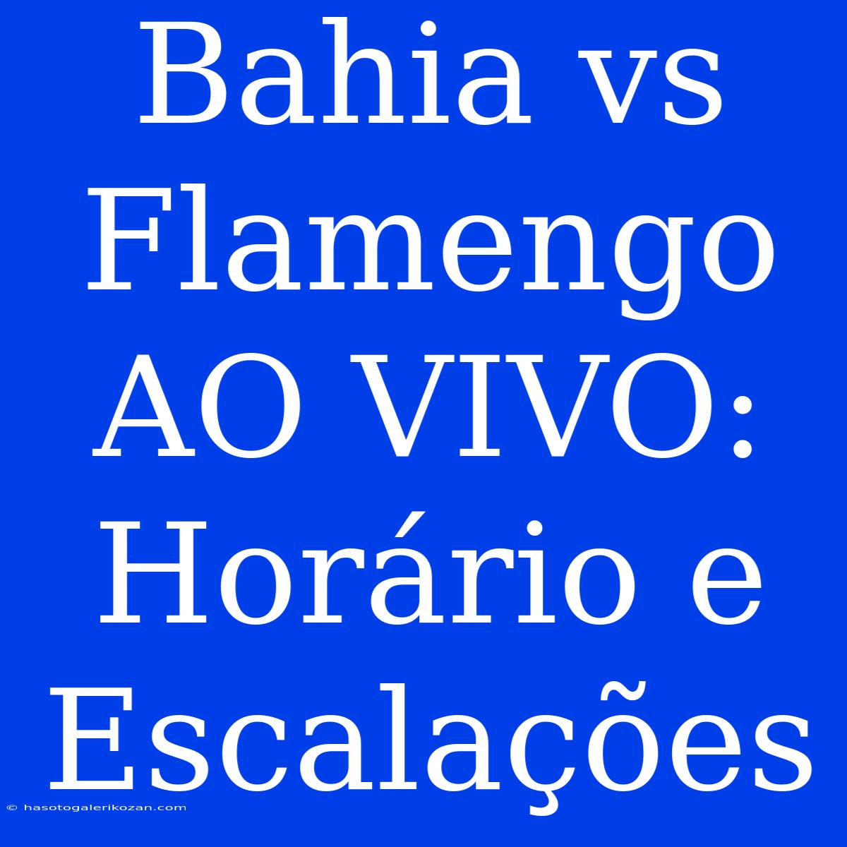 Bahia Vs Flamengo AO VIVO: Horário E Escalações