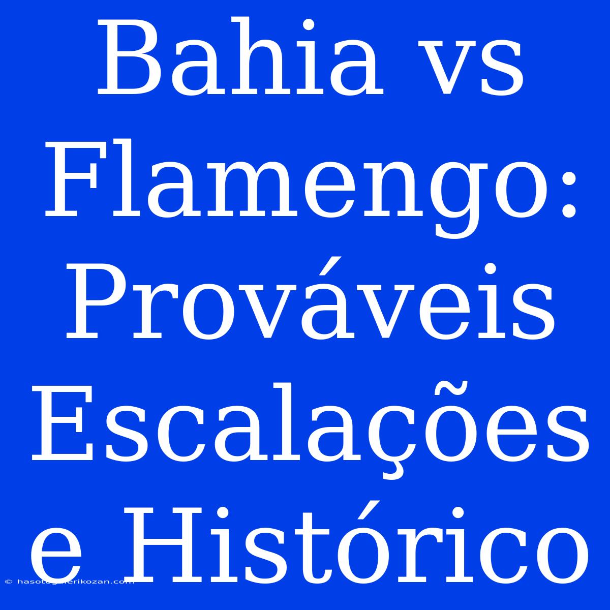 Bahia Vs Flamengo: Prováveis Escalações E Histórico