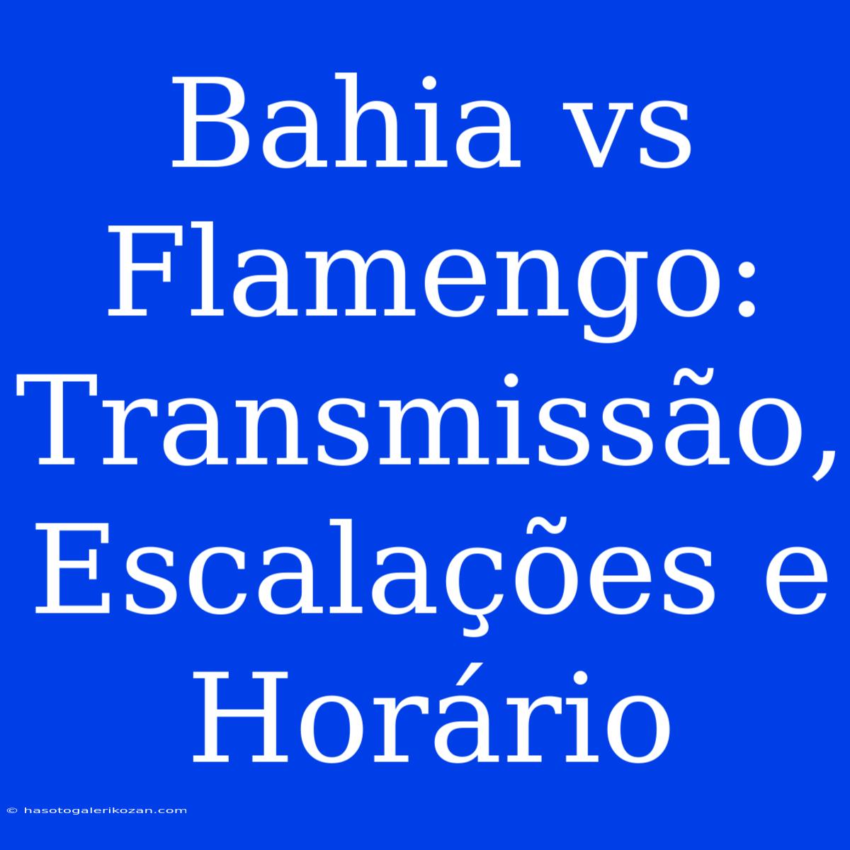 Bahia Vs Flamengo: Transmissão, Escalações E Horário