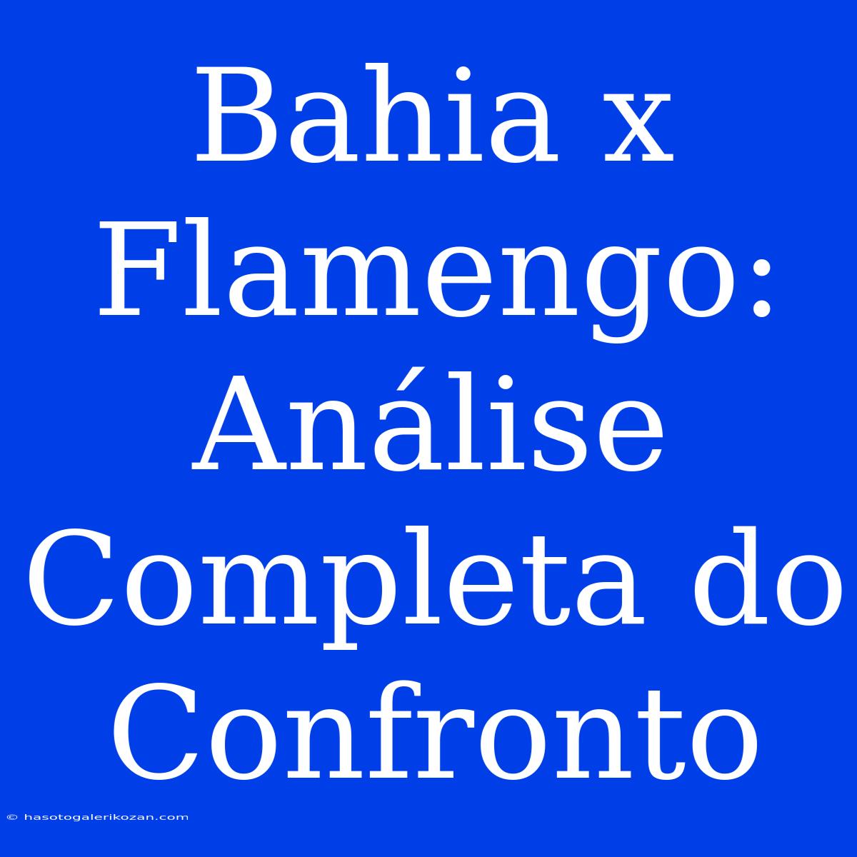 Bahia X Flamengo: Análise Completa Do Confronto