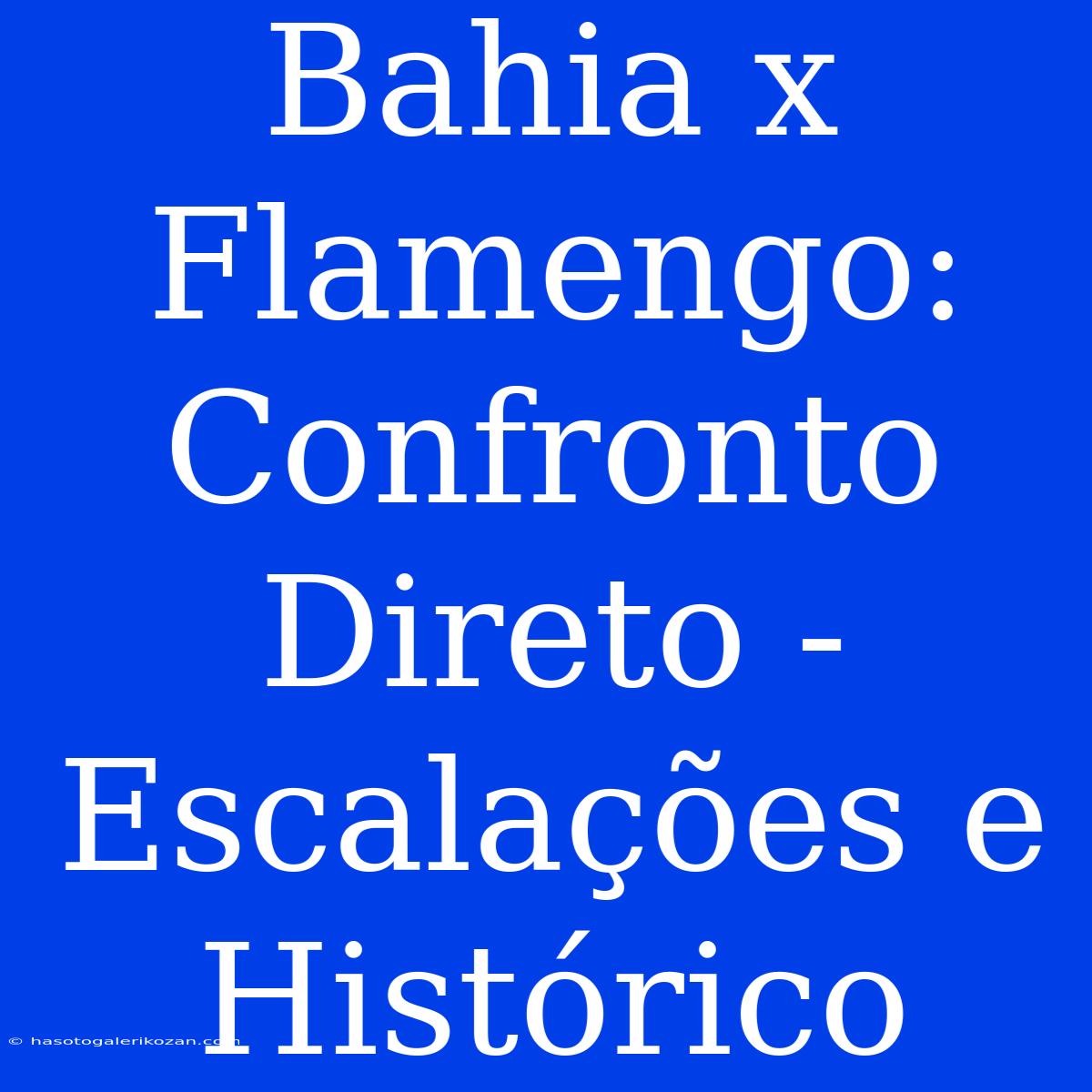 Bahia X Flamengo: Confronto Direto - Escalações E Histórico 