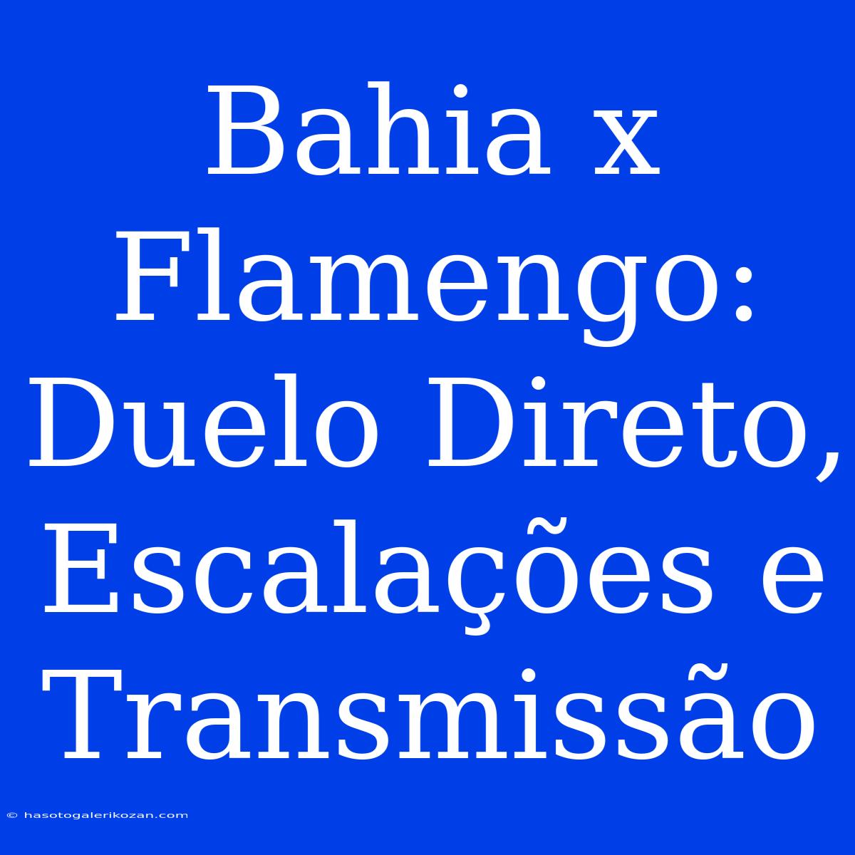 Bahia X Flamengo: Duelo Direto, Escalações E Transmissão 