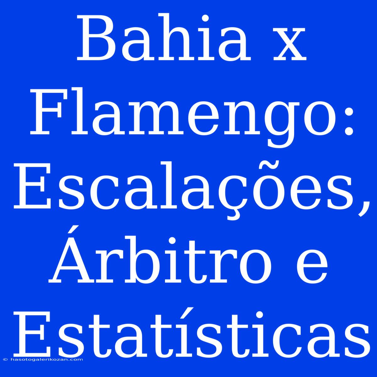 Bahia X Flamengo: Escalações, Árbitro E Estatísticas