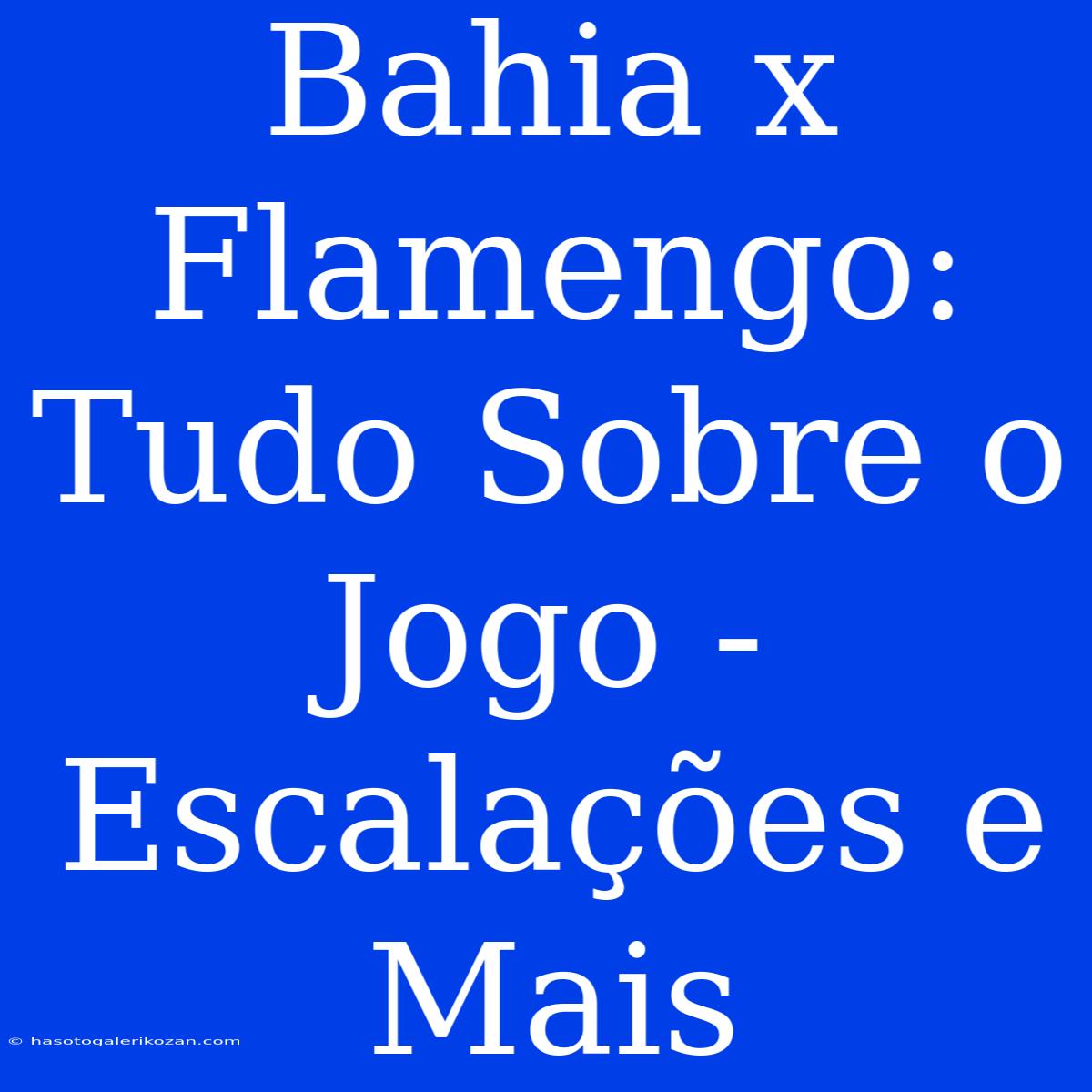 Bahia X Flamengo: Tudo Sobre O Jogo - Escalações E Mais