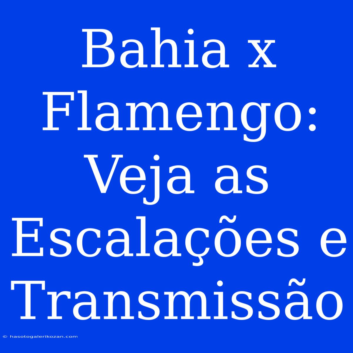 Bahia X Flamengo: Veja As Escalações E Transmissão