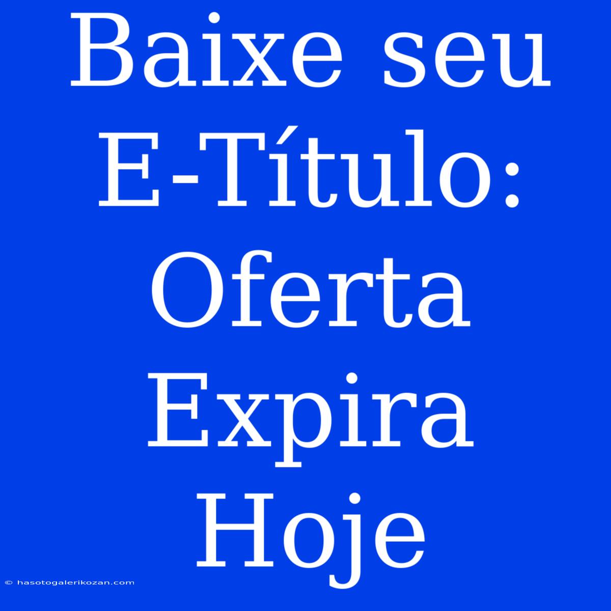 Baixe Seu E-Título: Oferta Expira Hoje