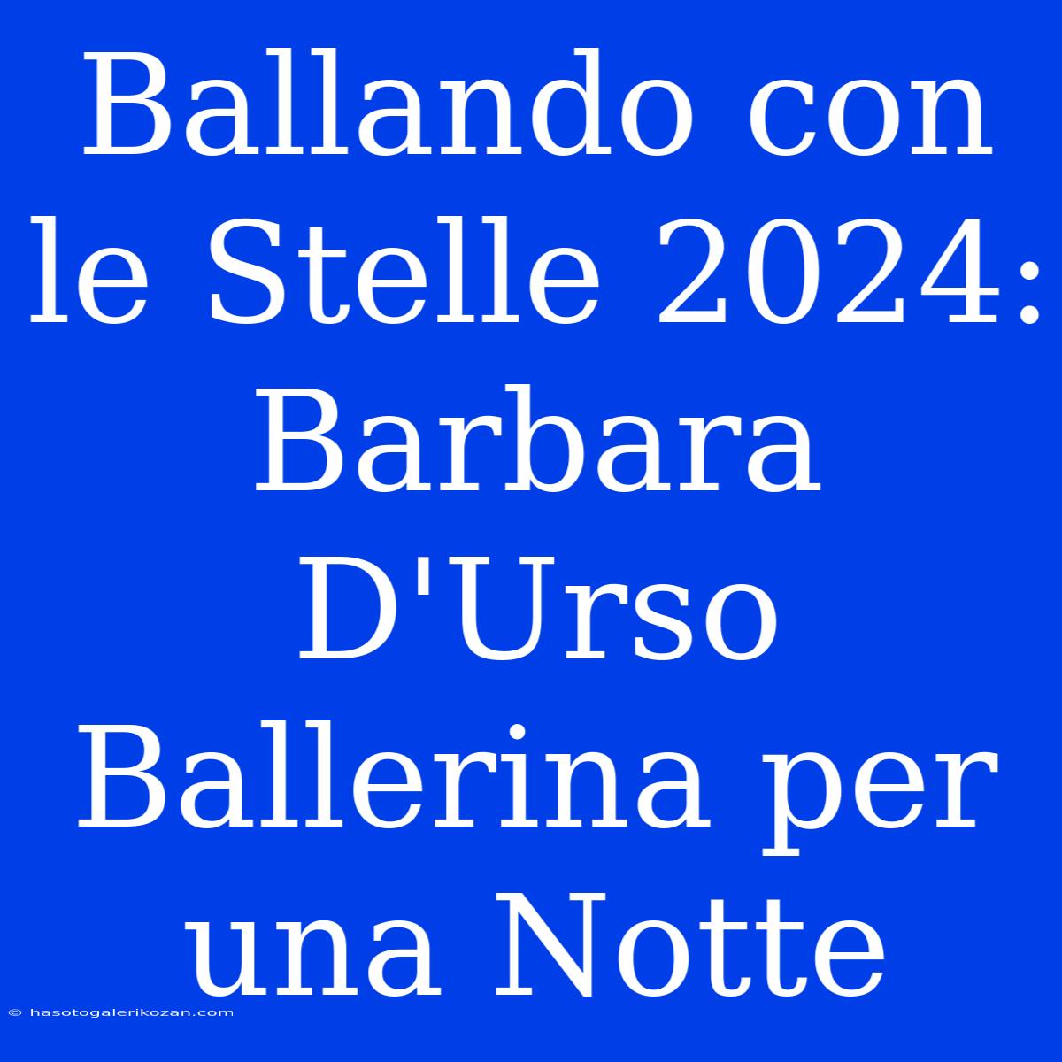 Ballando Con Le Stelle 2024: Barbara D'Urso Ballerina Per Una Notte