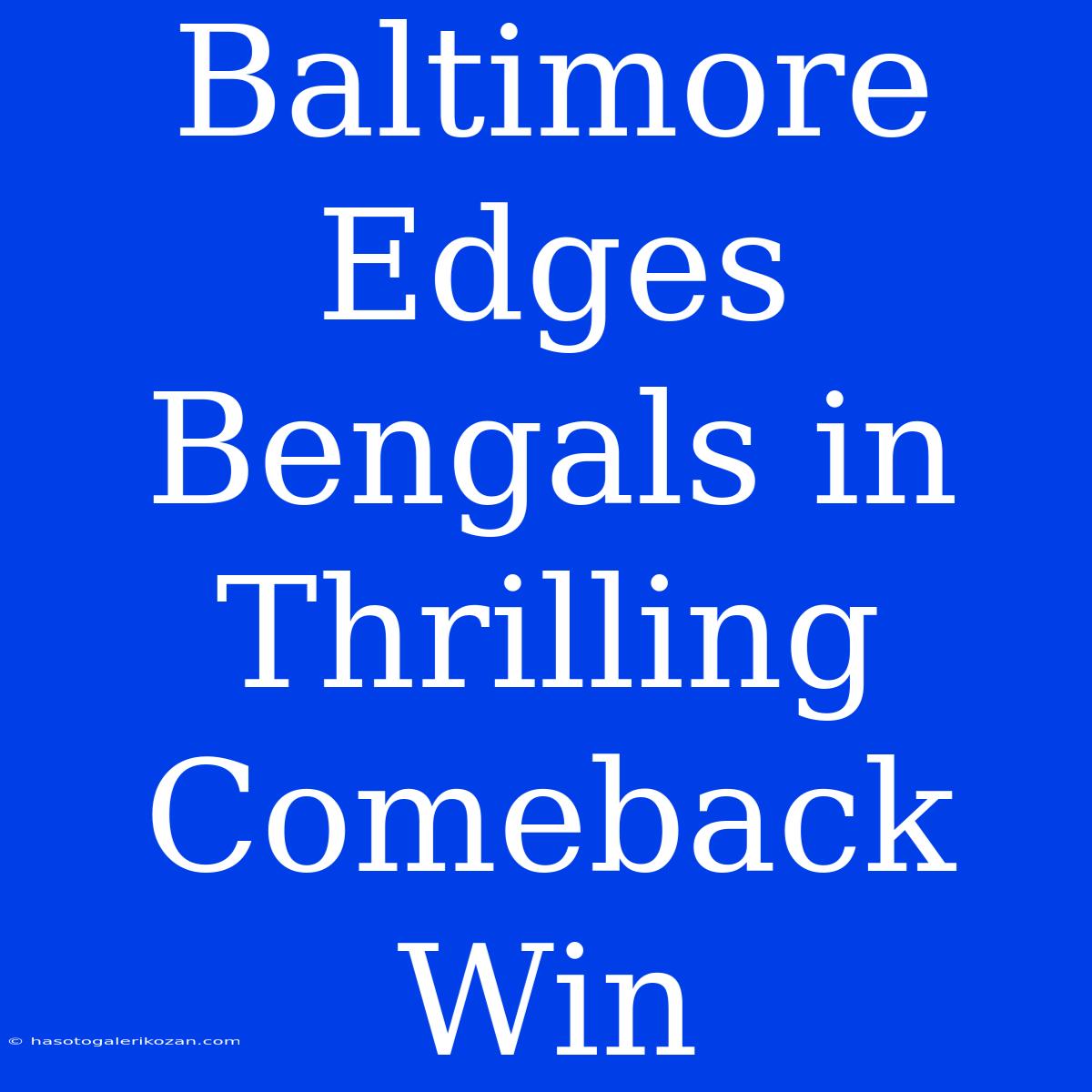 Baltimore Edges Bengals In Thrilling Comeback Win