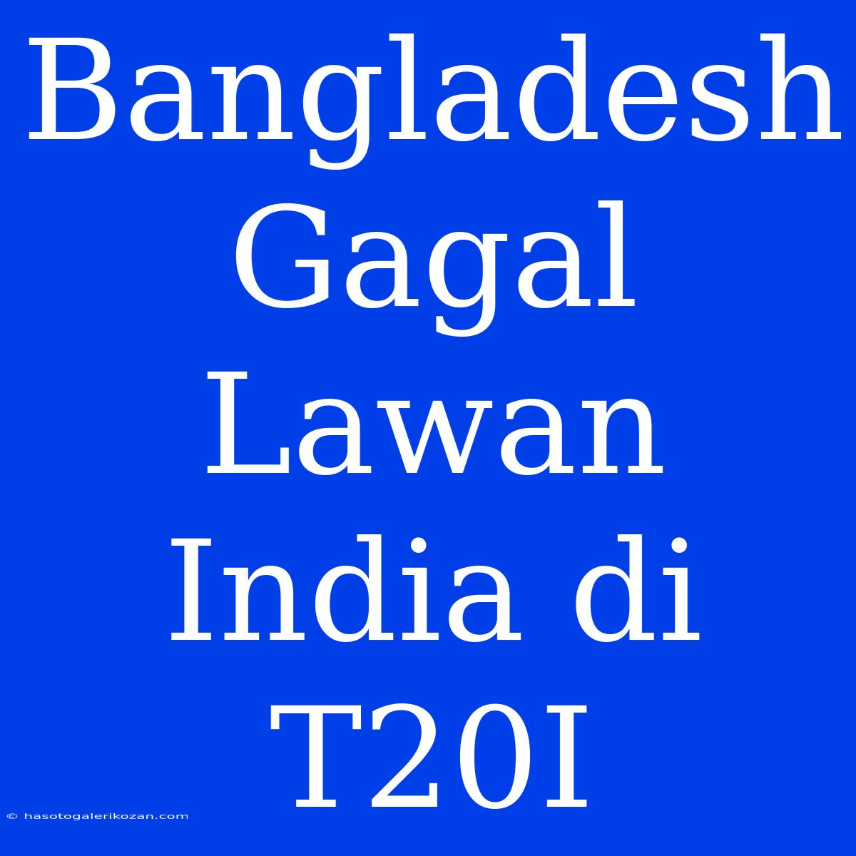 Bangladesh Gagal Lawan India Di T20I