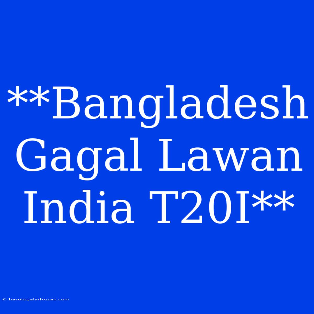 **Bangladesh Gagal Lawan India T20I**