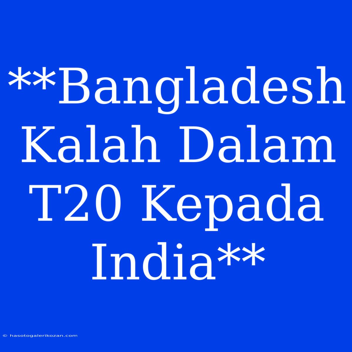 **Bangladesh Kalah Dalam T20 Kepada India** 