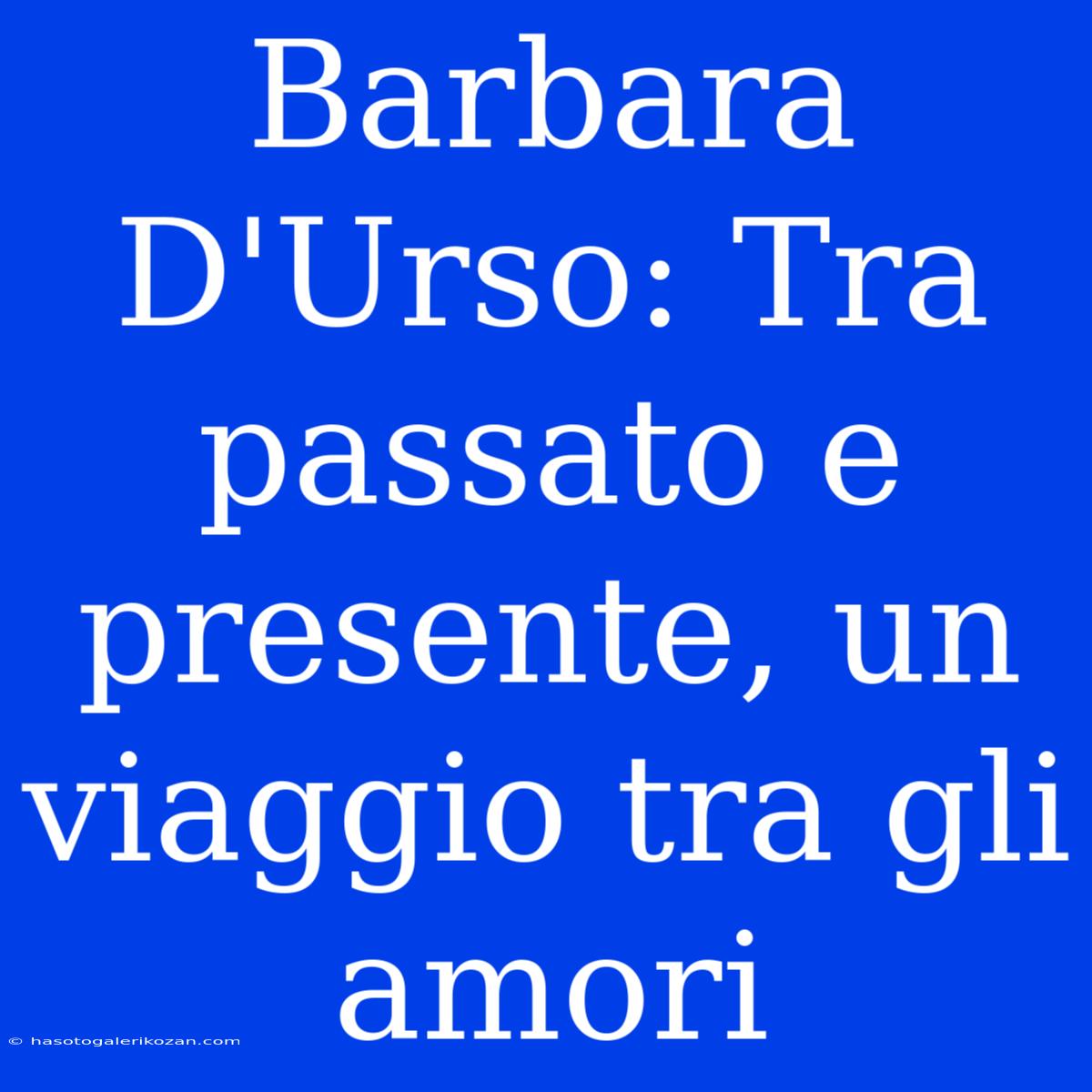 Barbara D'Urso: Tra Passato E Presente, Un Viaggio Tra Gli Amori