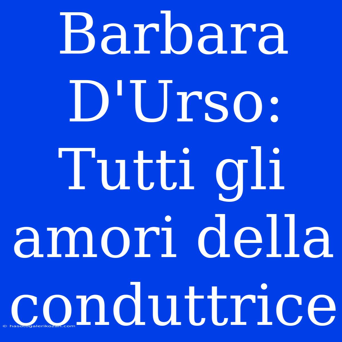 Barbara D'Urso: Tutti Gli Amori Della Conduttrice