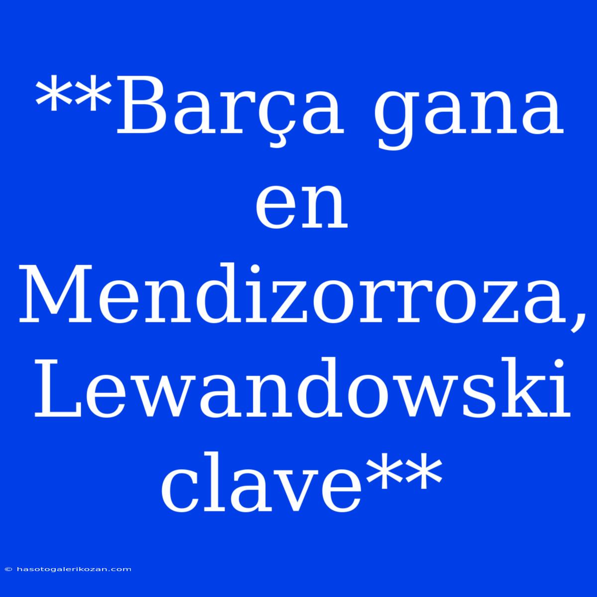 **Barça Gana En Mendizorroza, Lewandowski Clave** 