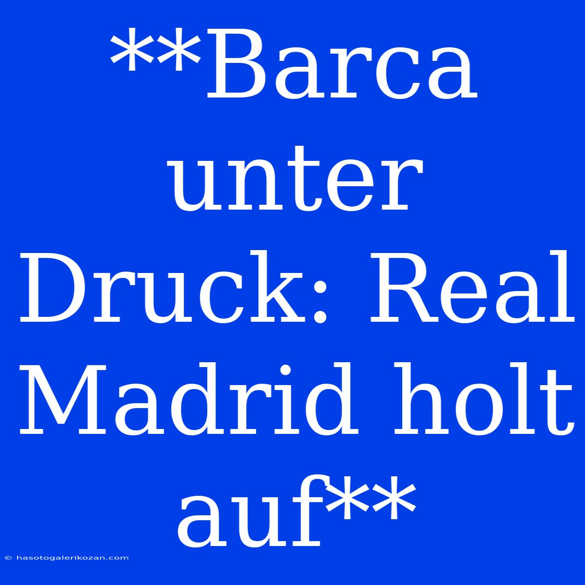 **Barca Unter Druck: Real Madrid Holt Auf**