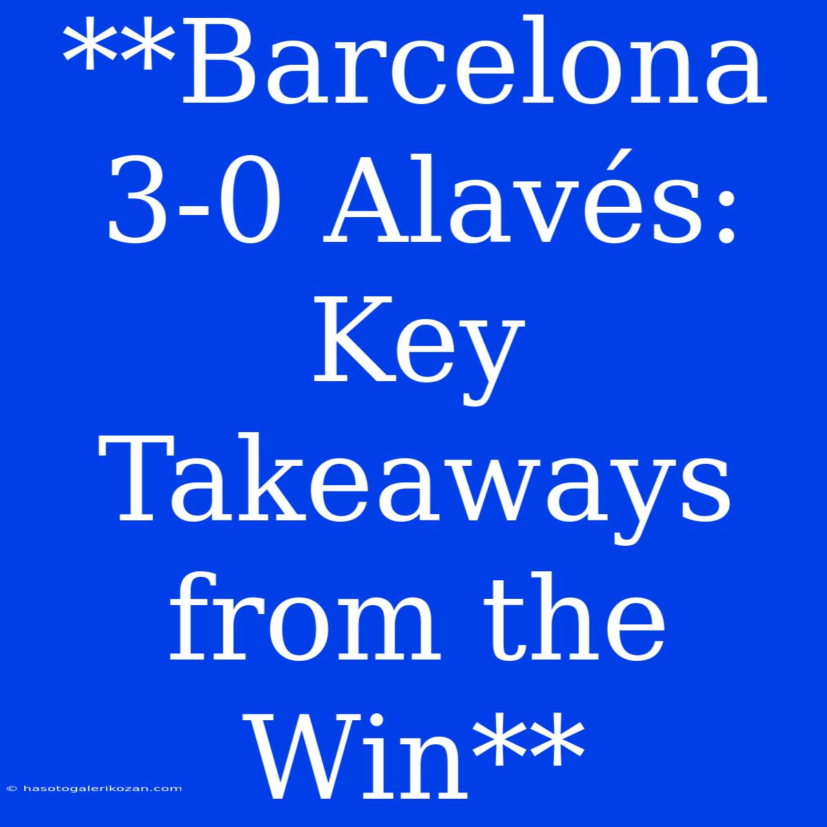 **Barcelona 3-0 Alavés: Key Takeaways From The Win**