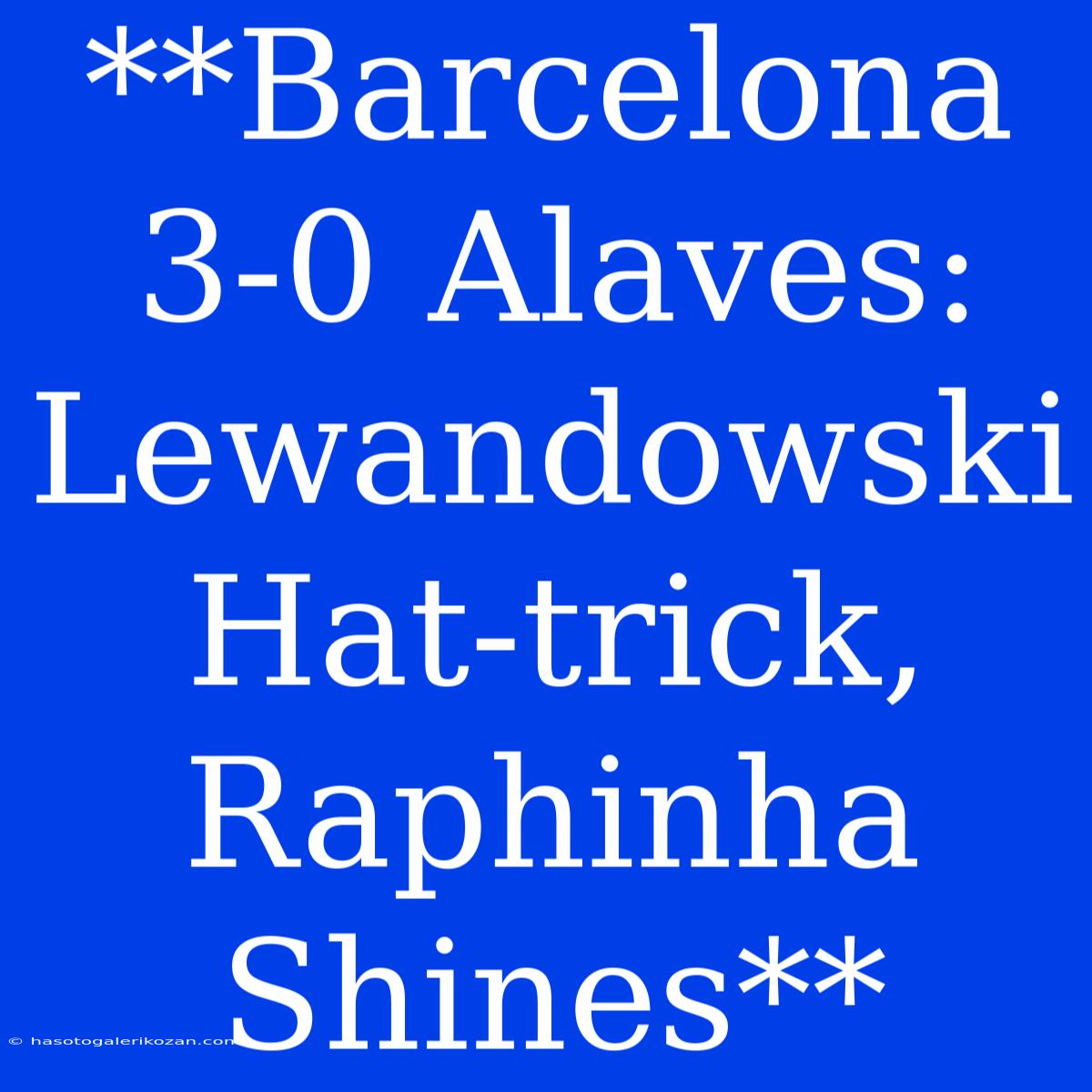 **Barcelona 3-0 Alaves: Lewandowski Hat-trick, Raphinha Shines**