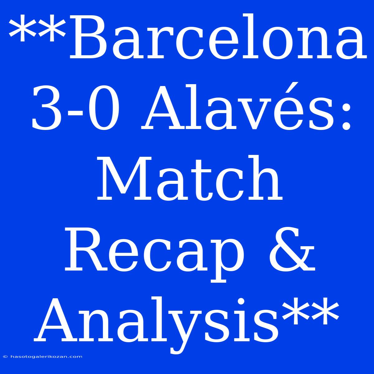 **Barcelona 3-0 Alavés: Match Recap & Analysis**