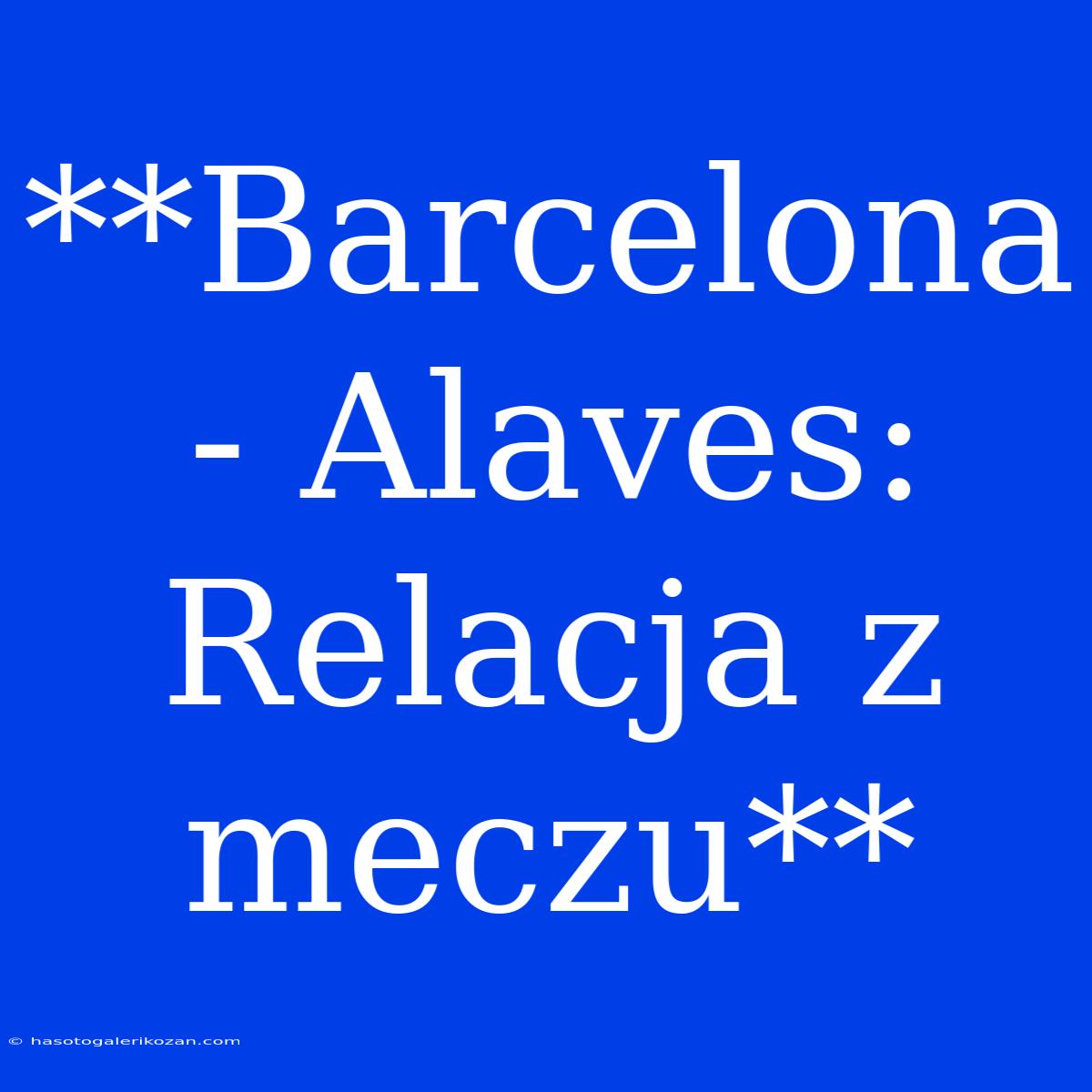 **Barcelona - Alaves: Relacja Z Meczu**