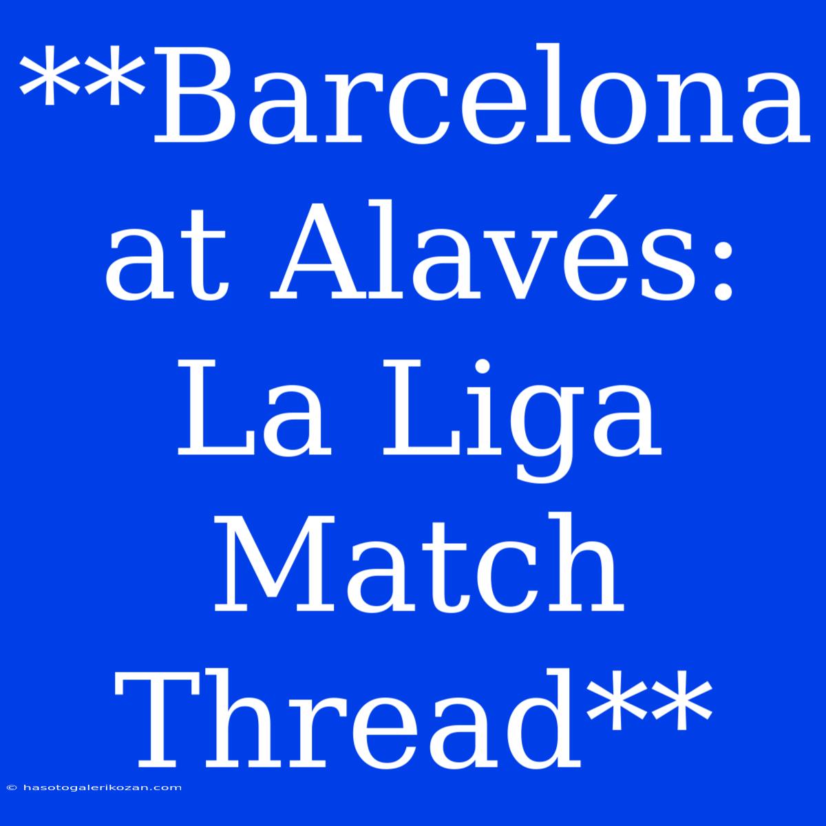 **Barcelona At Alavés: La Liga Match Thread**