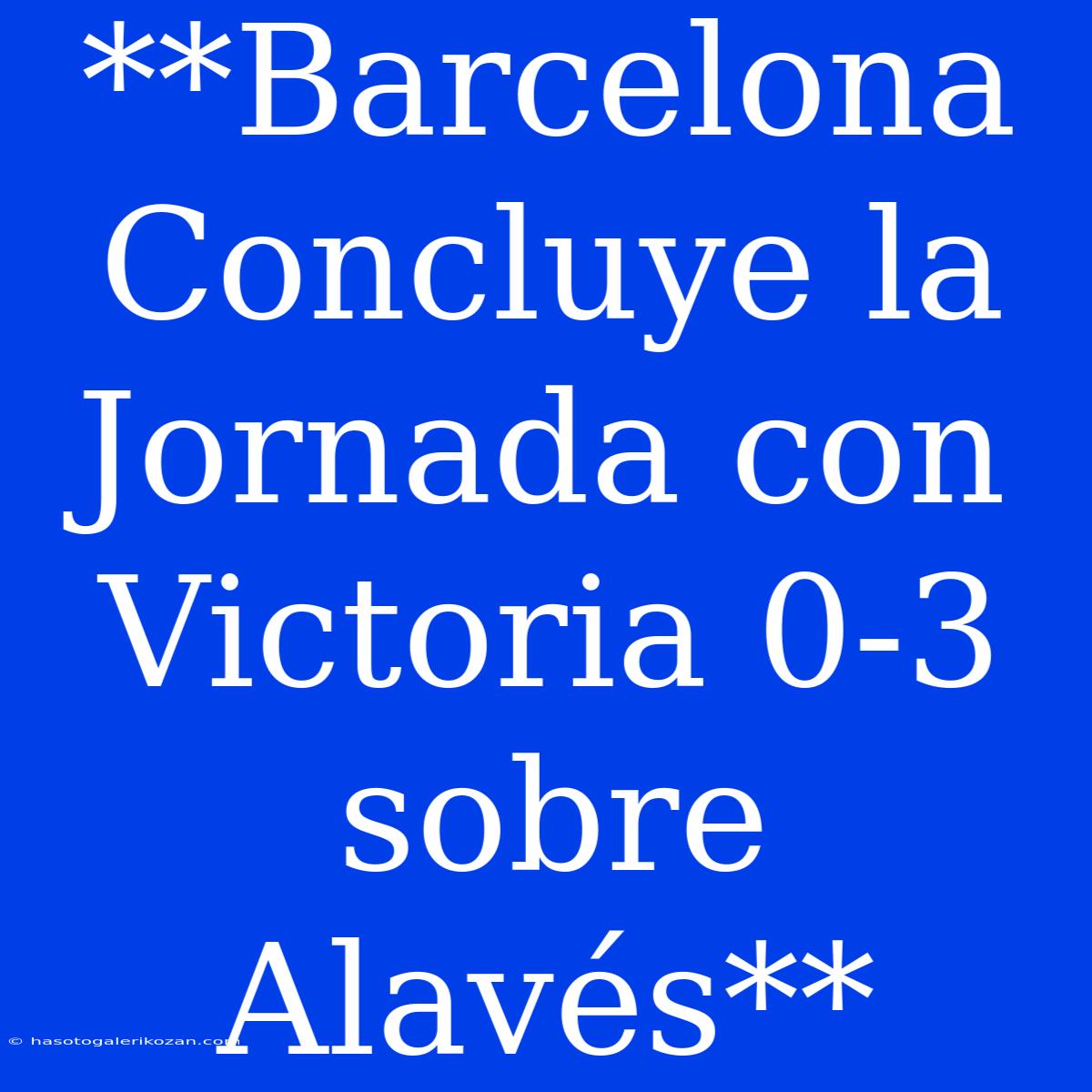 **Barcelona Concluye La Jornada Con Victoria 0-3 Sobre Alavés**