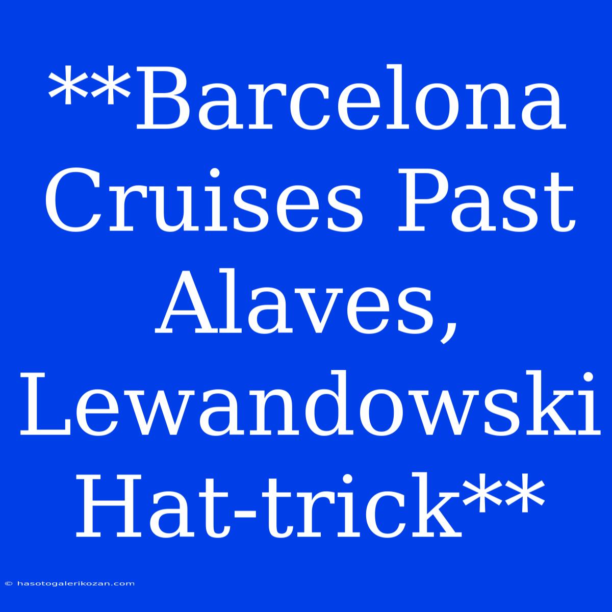 **Barcelona Cruises Past Alaves, Lewandowski Hat-trick**