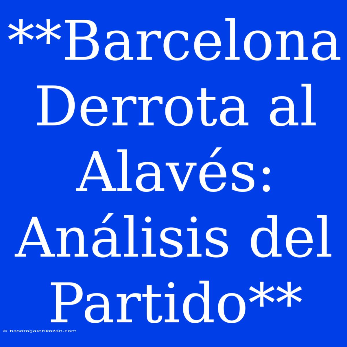 **Barcelona Derrota Al Alavés:  Análisis Del Partido**