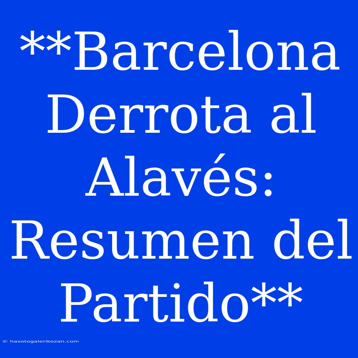 **Barcelona Derrota Al Alavés: Resumen Del Partido**