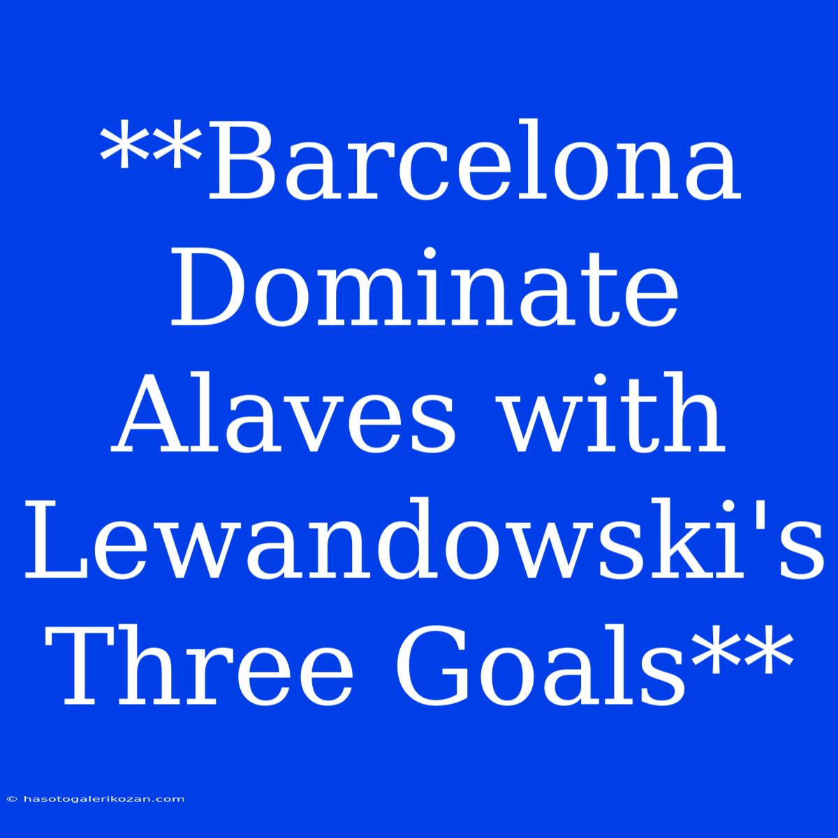 **Barcelona Dominate Alaves With Lewandowski's Three Goals**