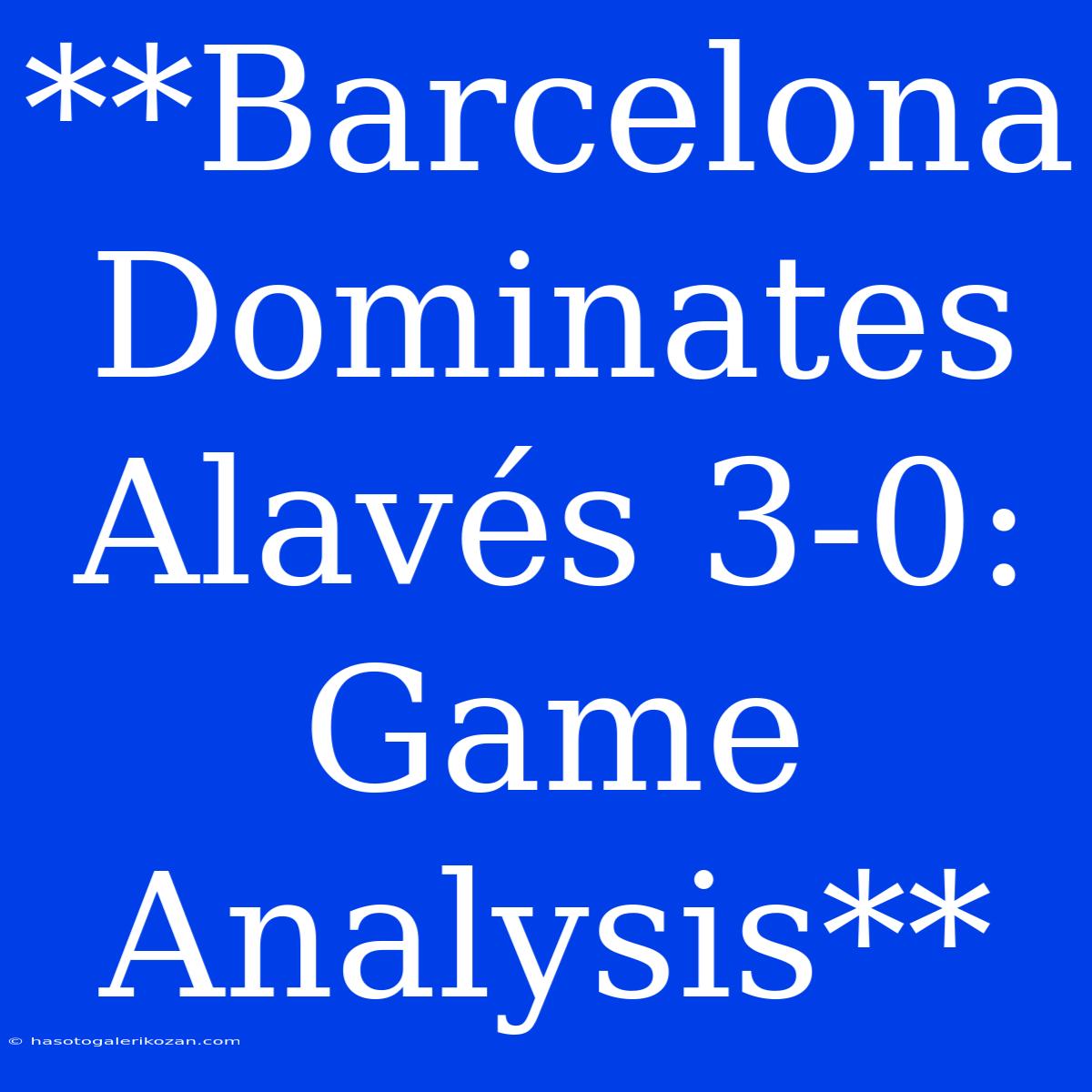 **Barcelona Dominates Alavés 3-0: Game Analysis**