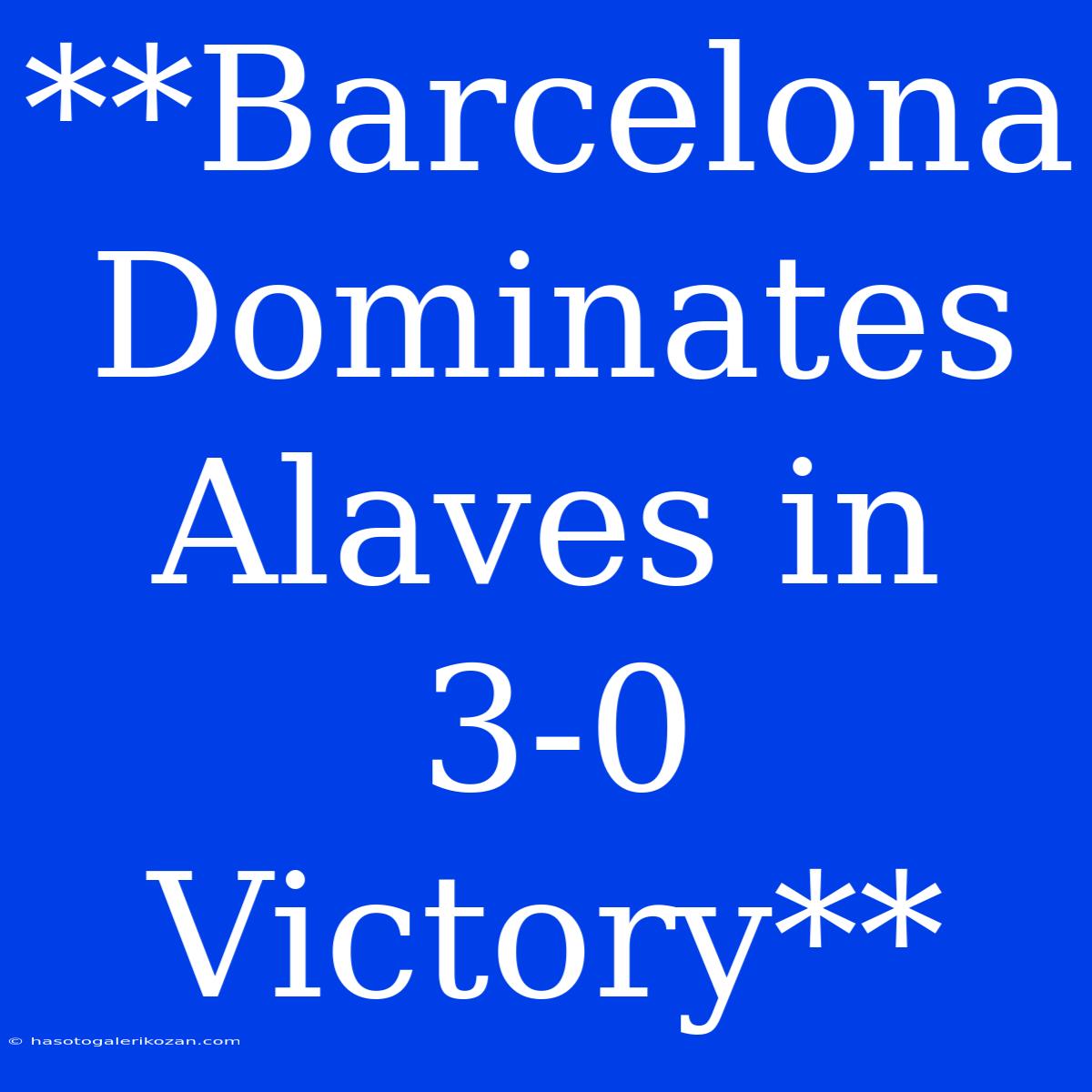 **Barcelona Dominates Alaves In 3-0 Victory**