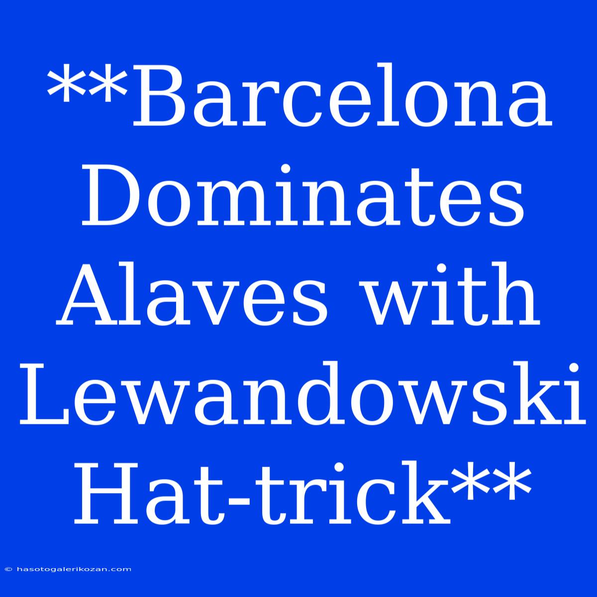 **Barcelona Dominates Alaves With Lewandowski Hat-trick**