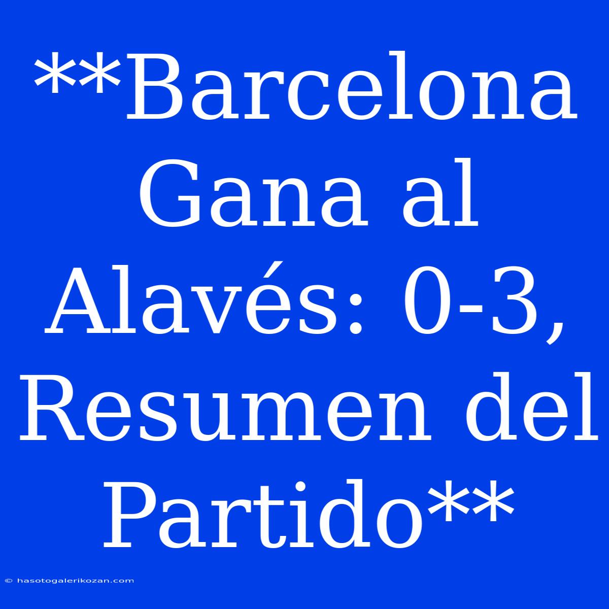 **Barcelona Gana Al Alavés: 0-3, Resumen Del Partido**