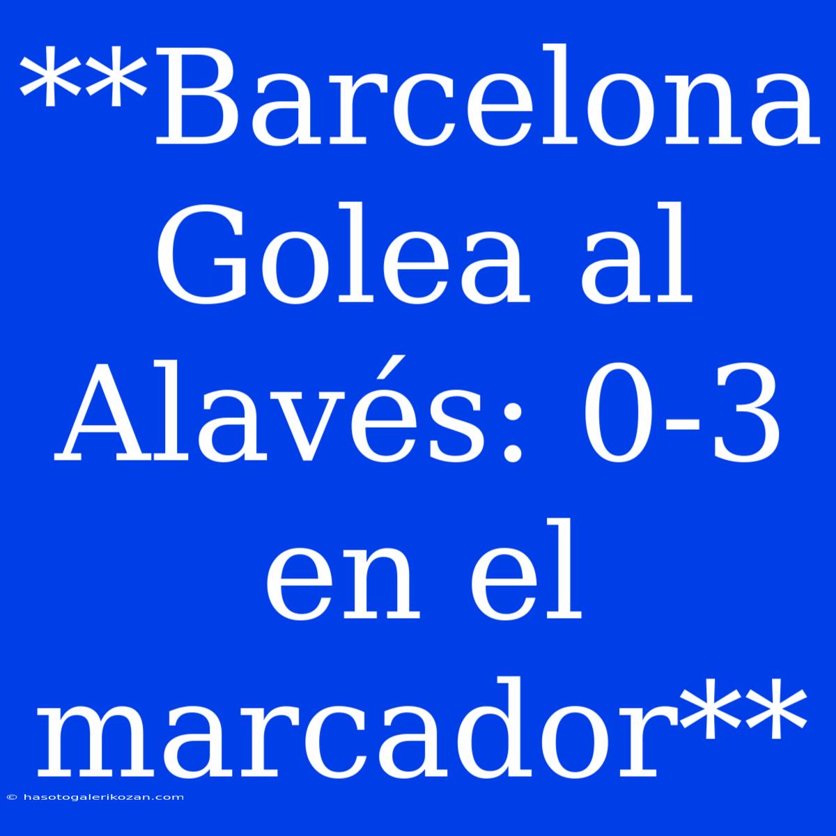 **Barcelona Golea Al Alavés: 0-3 En El Marcador**