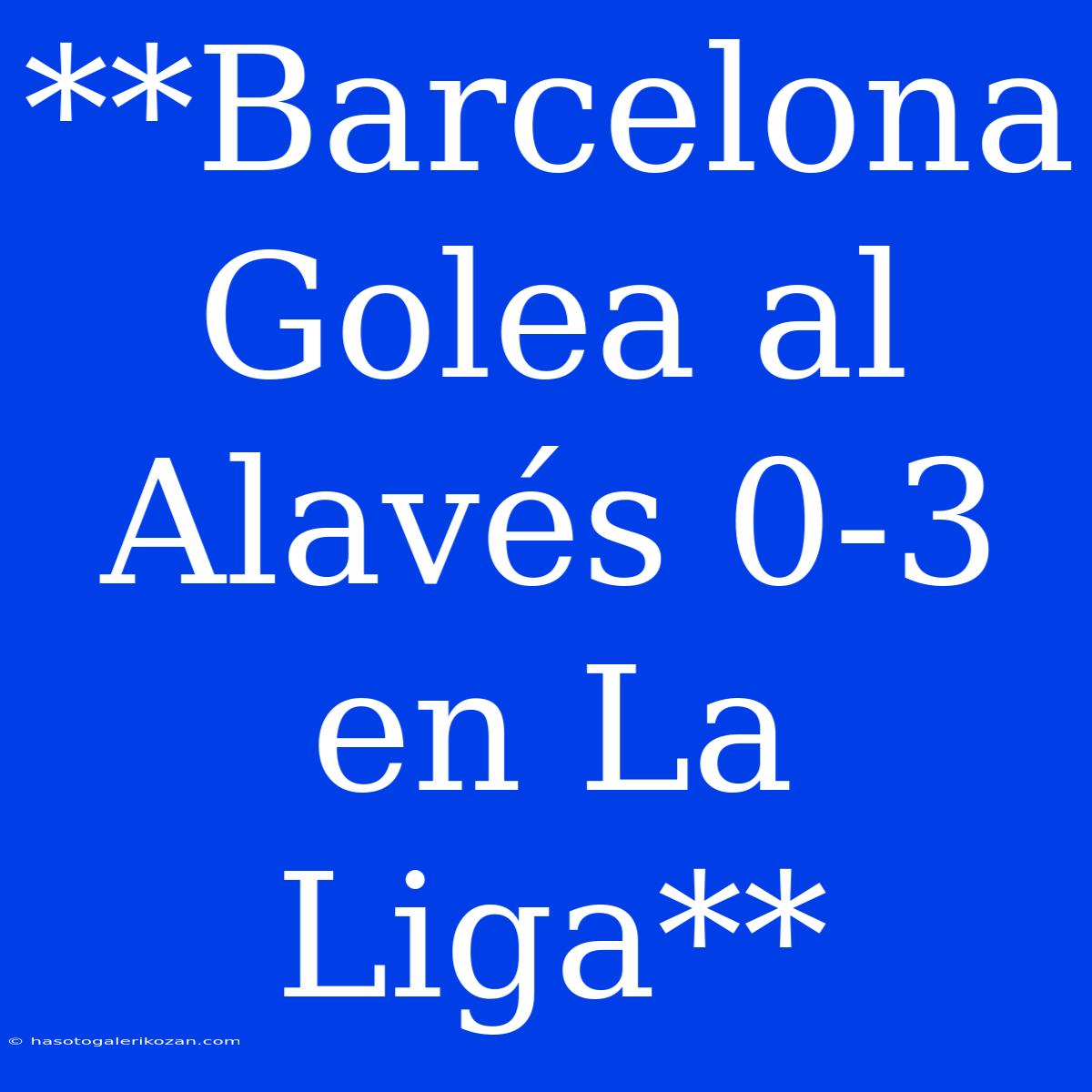 **Barcelona Golea Al Alavés 0-3 En La Liga**