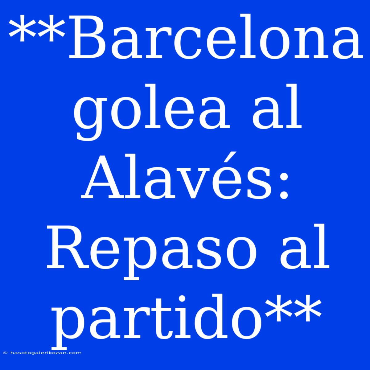 **Barcelona Golea Al Alavés: Repaso Al Partido**