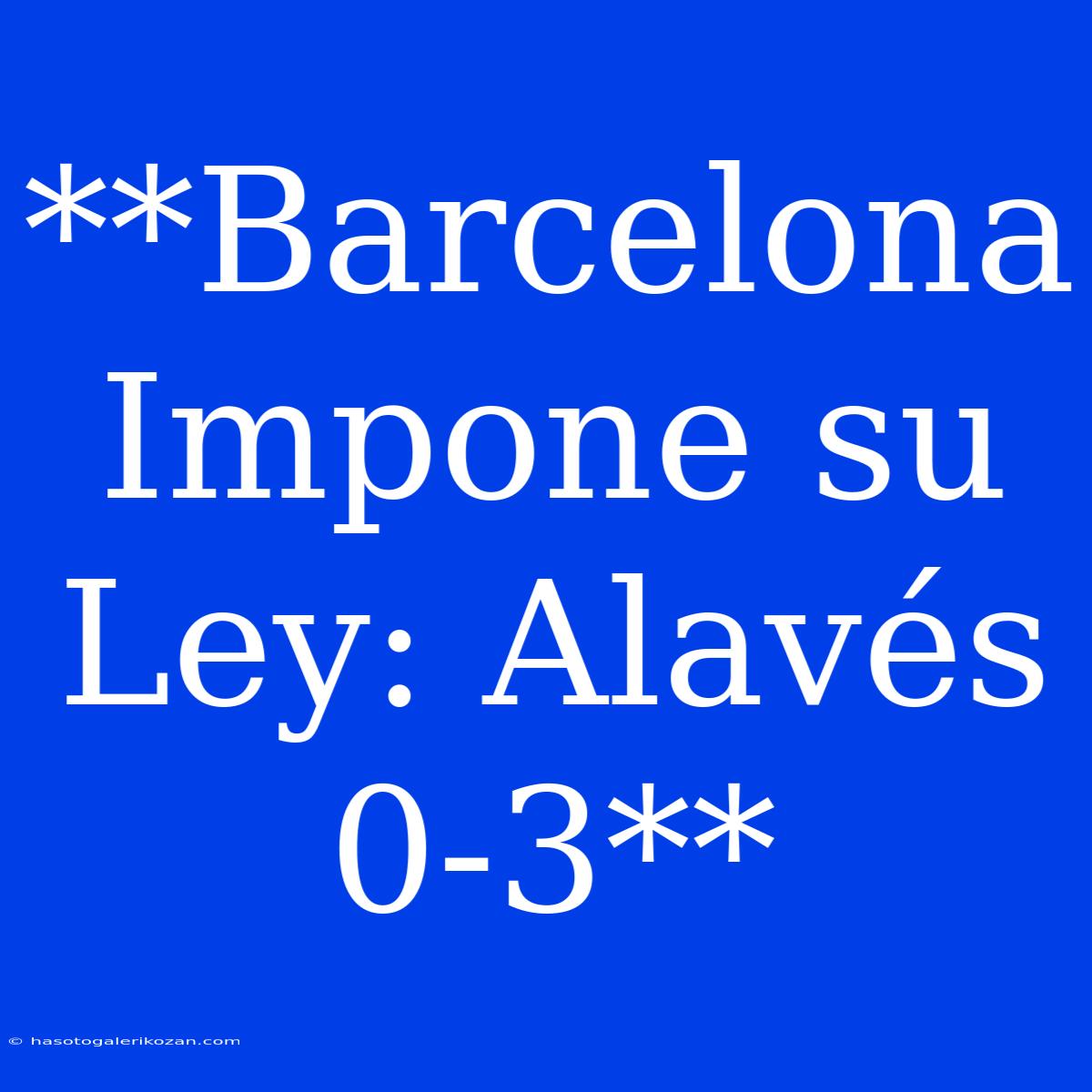 **Barcelona Impone Su Ley: Alavés 0-3** 