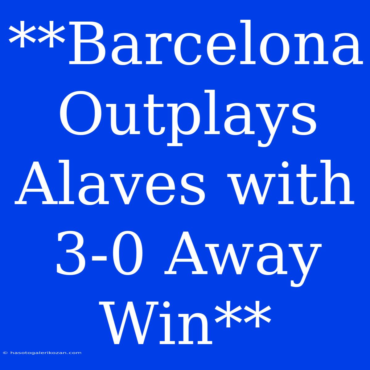 **Barcelona Outplays Alaves With 3-0 Away Win**