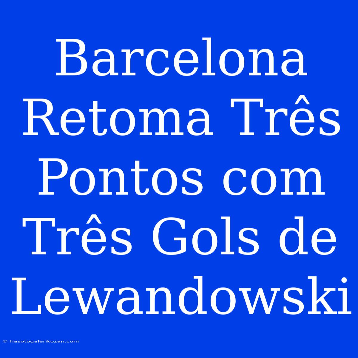 Barcelona Retoma Três Pontos Com Três Gols De Lewandowski