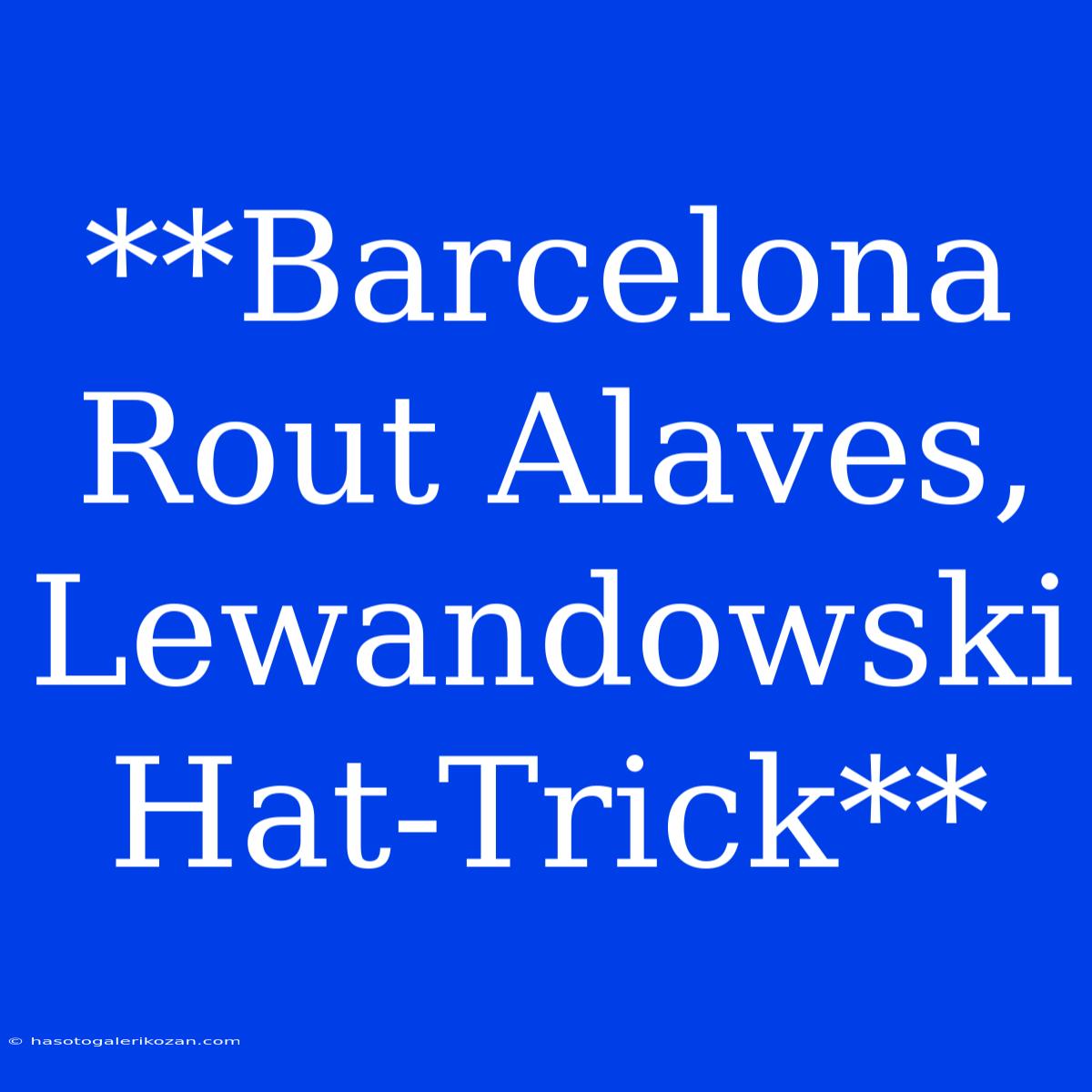 **Barcelona Rout Alaves, Lewandowski Hat-Trick**