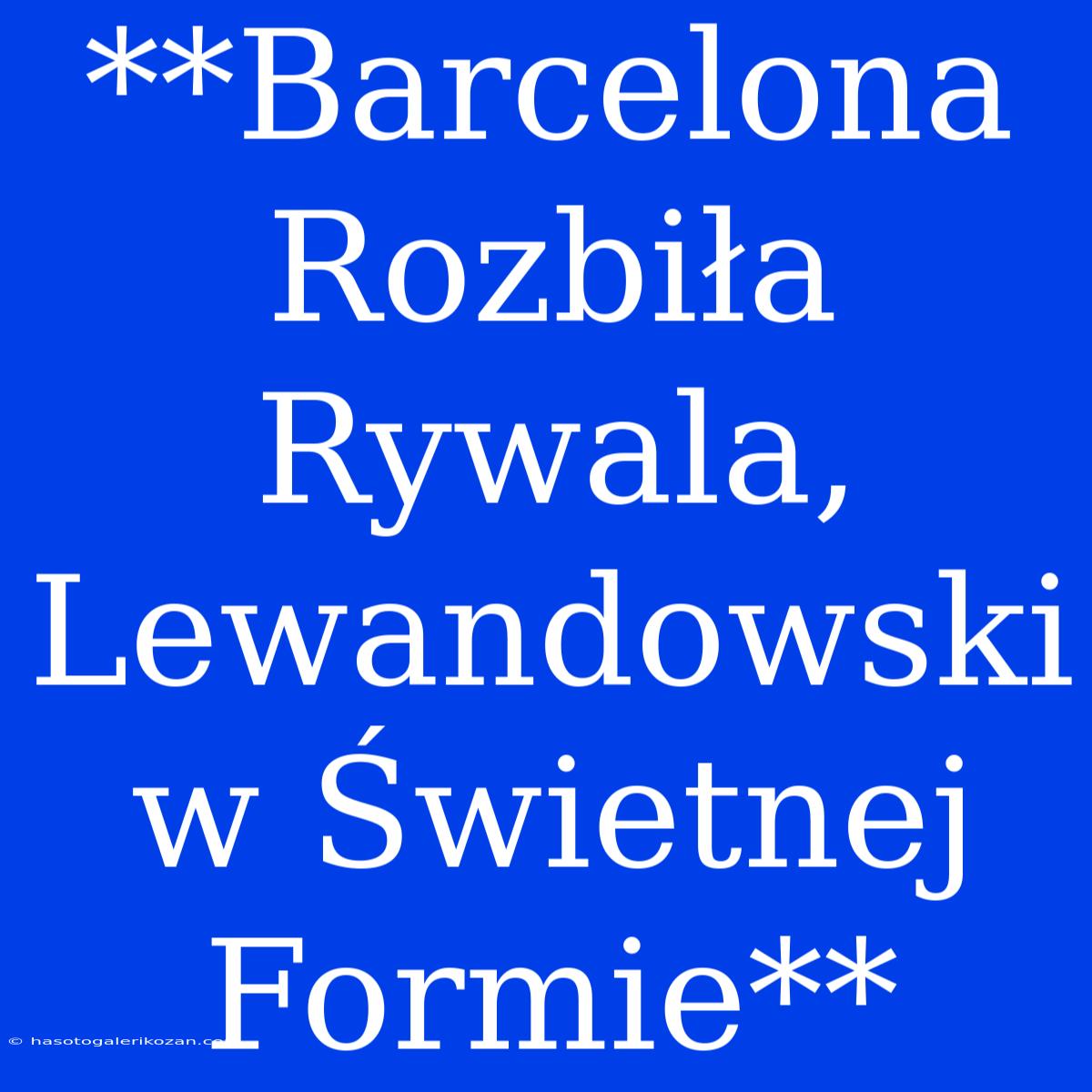 **Barcelona Rozbiła Rywala, Lewandowski W Świetnej Formie**