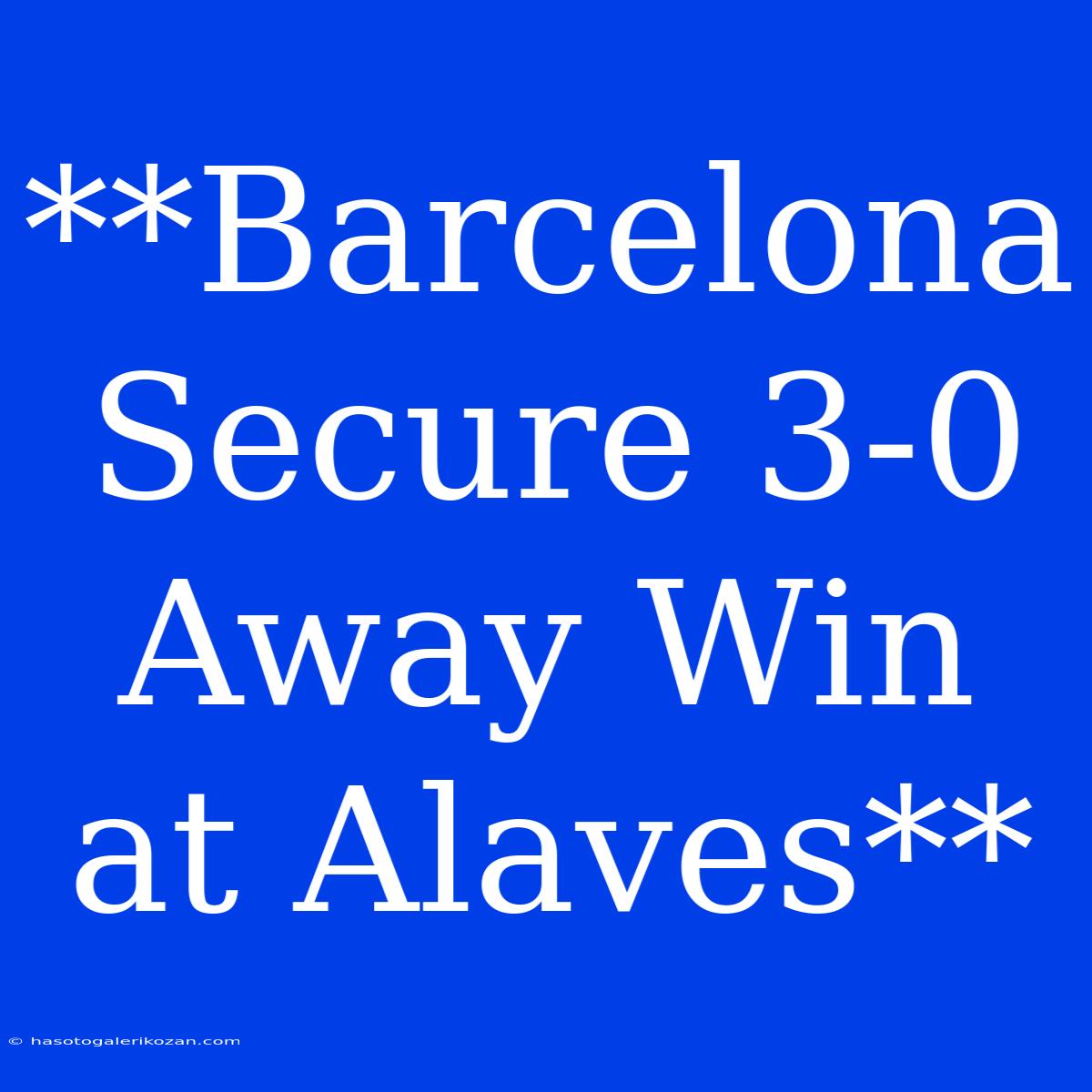 **Barcelona Secure 3-0 Away Win At Alaves**