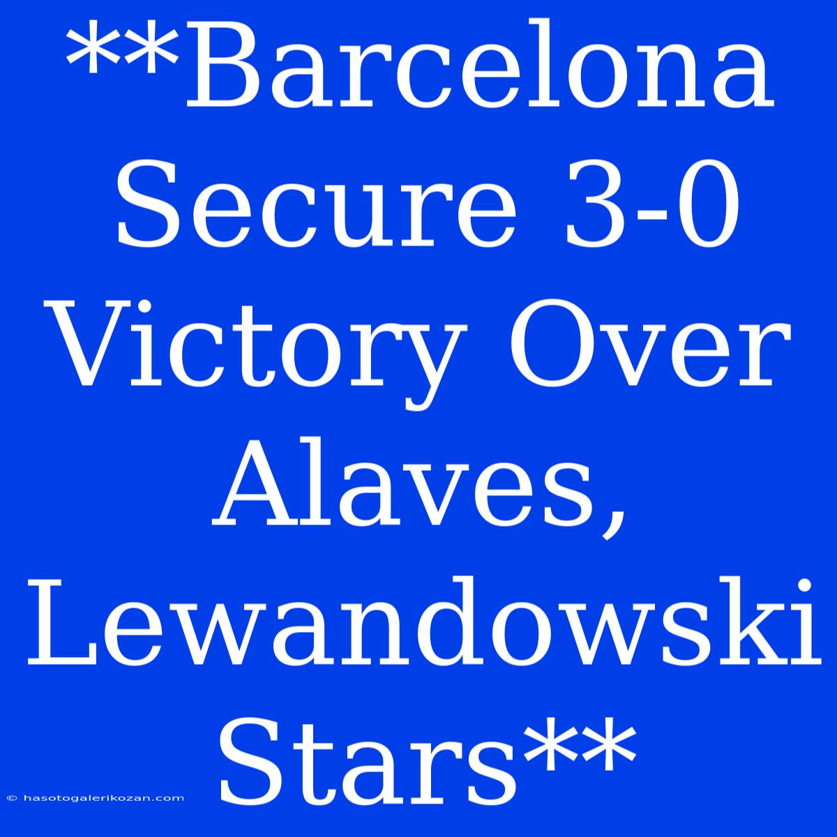 **Barcelona Secure 3-0 Victory Over Alaves, Lewandowski Stars**