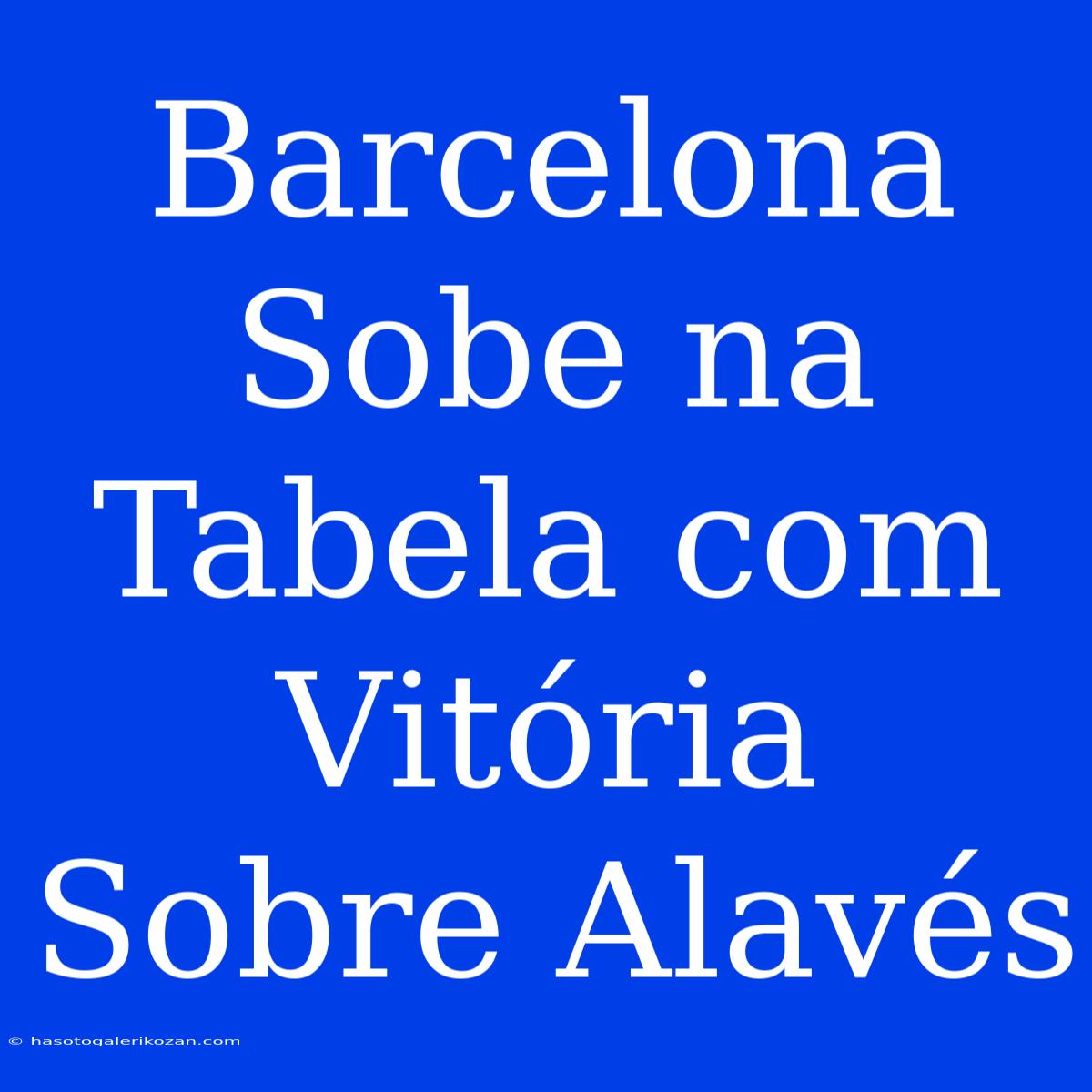 Barcelona Sobe Na Tabela Com Vitória Sobre Alavés